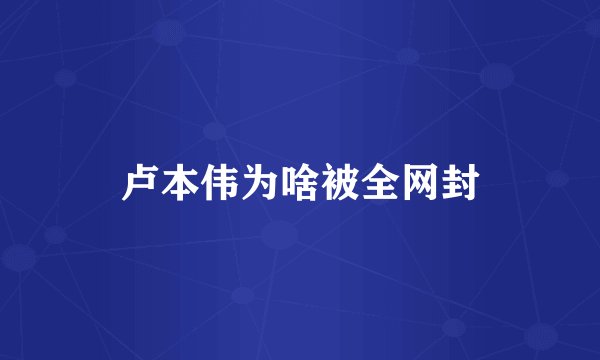 卢本伟为啥被全网封