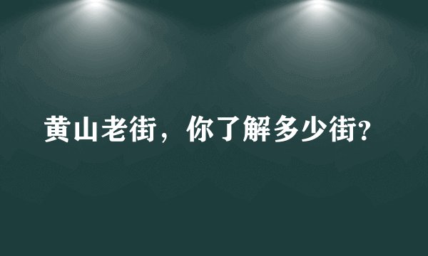 黄山老街，你了解多少街？
