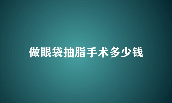 做眼袋抽脂手术多少钱