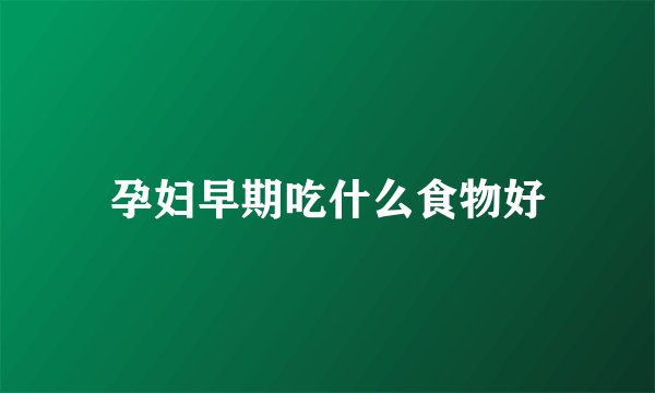 孕妇早期吃什么食物好