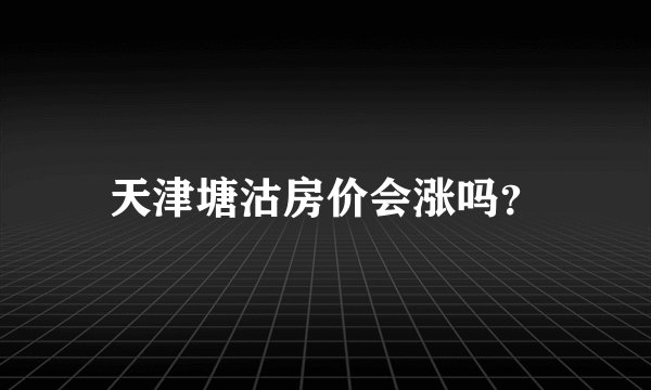 天津塘沽房价会涨吗?