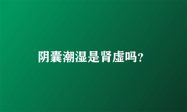 阴囊潮湿是肾虚吗？