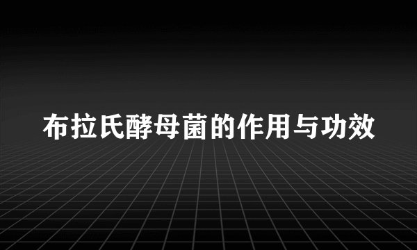 布拉氏酵母菌的作用与功效