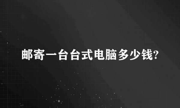 邮寄一台台式电脑多少钱?