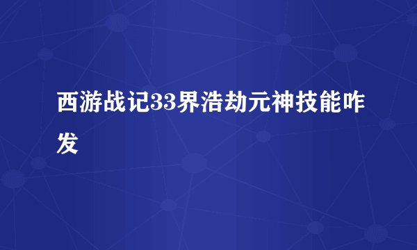 西游战记33界浩劫元神技能咋发