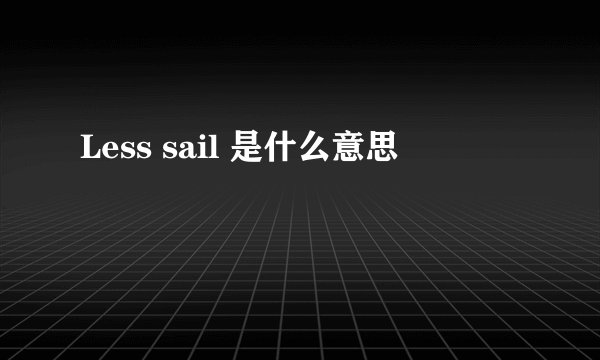 Less sail 是什么意思