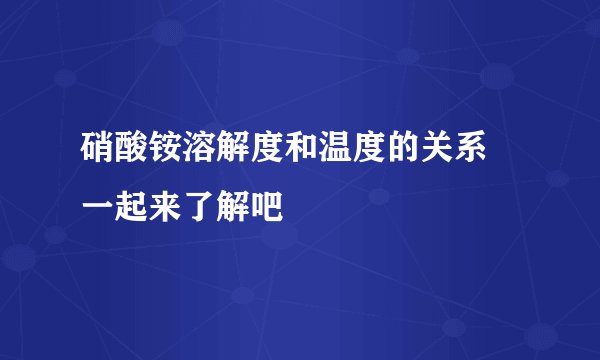 硝酸铵溶解度和温度的关系 一起来了解吧