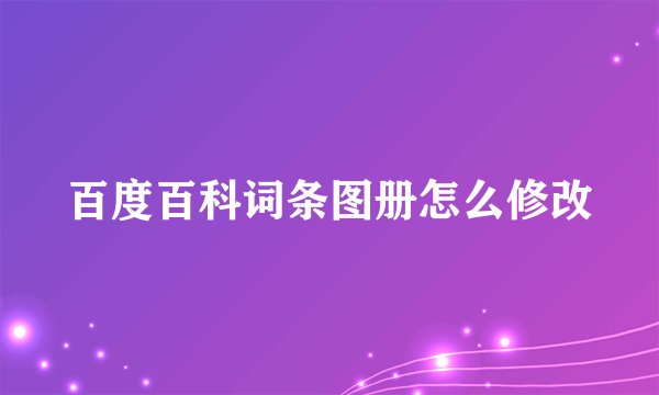 百度百科词条图册怎么修改
