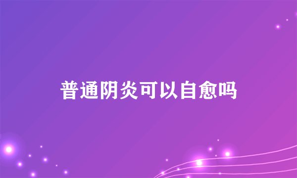 普通阴炎可以自愈吗