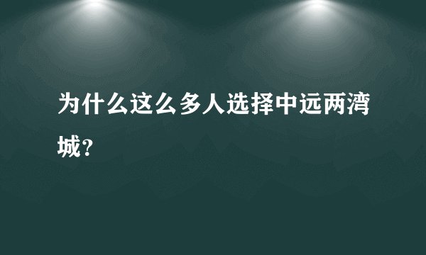为什么这么多人选择中远两湾城？