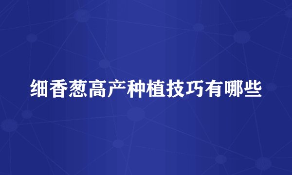 细香葱高产种植技巧有哪些