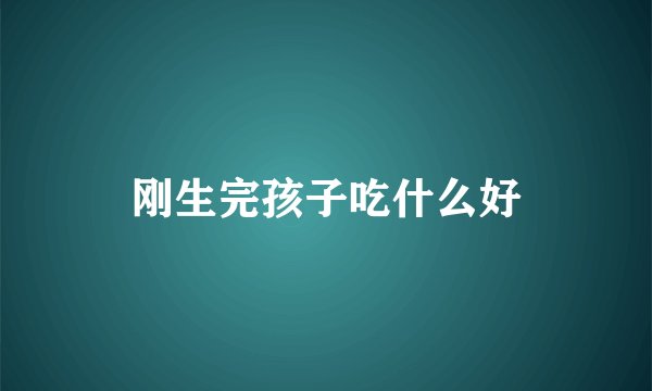 刚生完孩子吃什么好