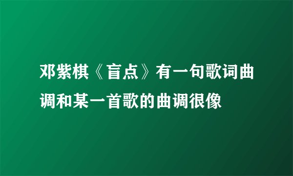 邓紫棋《盲点》有一句歌词曲调和某一首歌的曲调很像