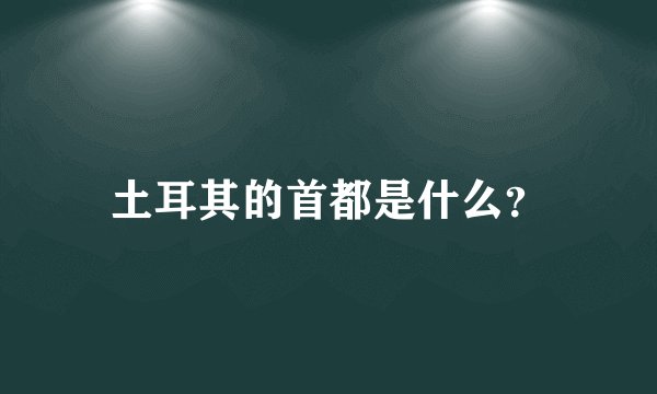 土耳其的首都是什么？
