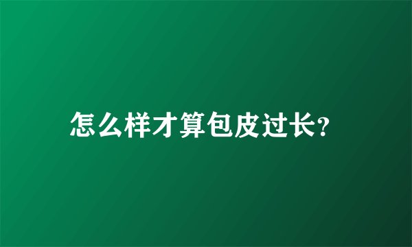 怎么样才算包皮过长?