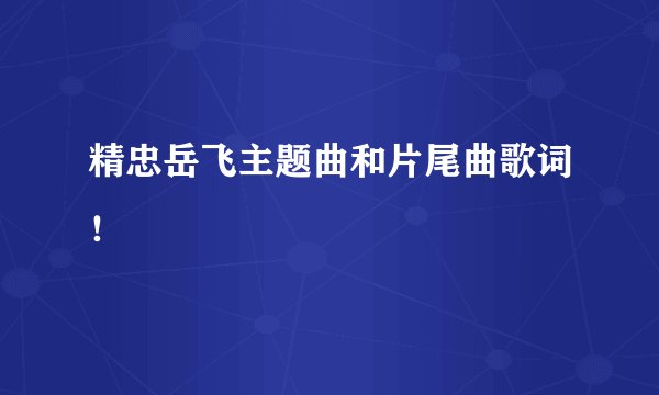 精忠岳飞主题曲和片尾曲歌词!