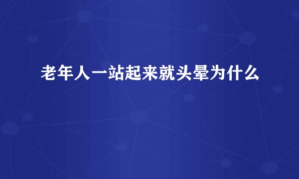 老年人一站起来就头晕为什么