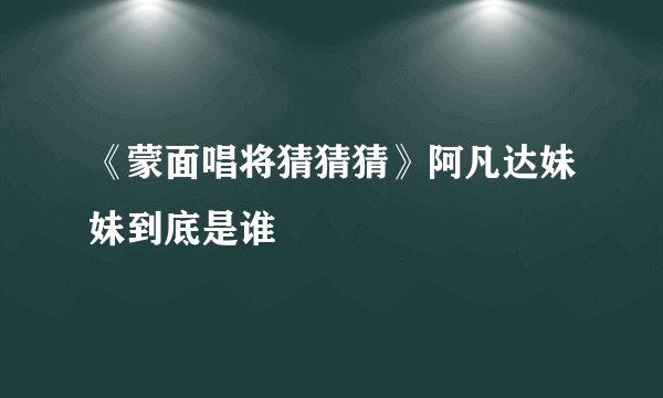 《蒙面唱将猜猜猜》阿凡达妹妹到底是谁
