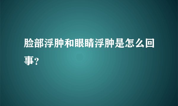 脸部浮肿和眼睛浮肿是怎么回事？