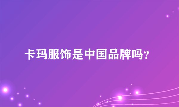 卡玛服饰是中国品牌吗？