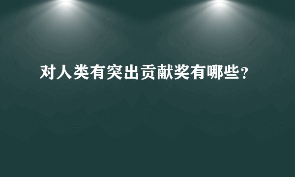 对人类有突出贡献奖有哪些？