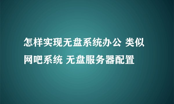 怎样实现无盘系统办公 类似网吧系统 无盘服务器配置
