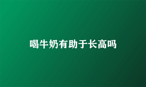 喝牛奶有助于长高吗