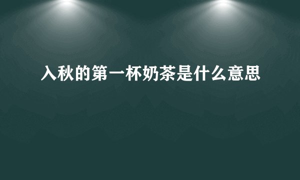 入秋的第一杯奶茶是什么意思