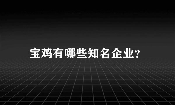 宝鸡有哪些知名企业？