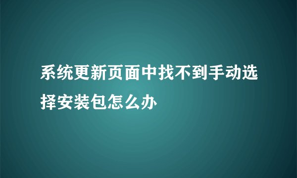 系统更新页面中找不到手动选择安装包怎么办