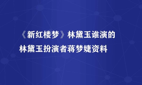 《新红楼梦》林黛玉谁演的 林黛玉扮演者蒋梦婕资料