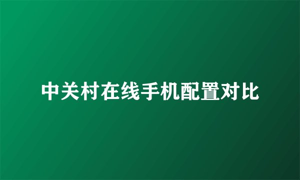 中关村在线手机配置对比