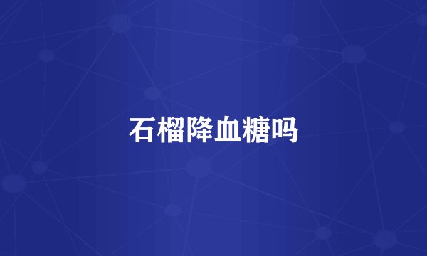 石榴降血糖吗