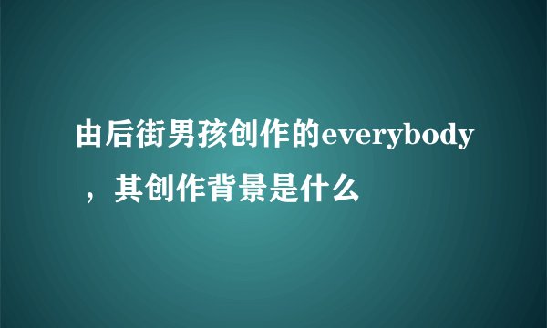 由后街男孩创作的everybody ，其创作背景是什么