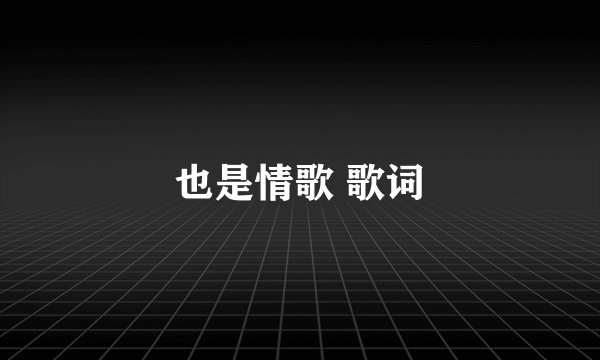 也是情歌 歌词