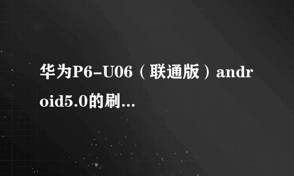 华为P6-U06（联通版）android5.0的刷机包，，