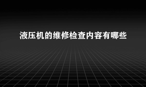 液压机的维修检查内容有哪些
