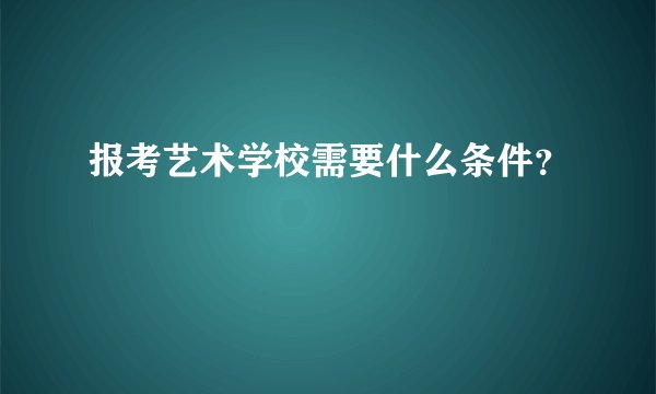 报考艺术学校需要什么条件？