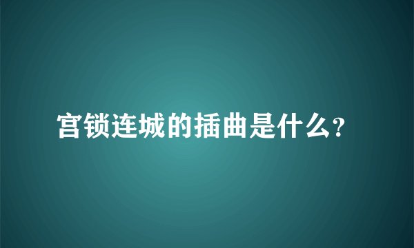 宫锁连城的插曲是什么？