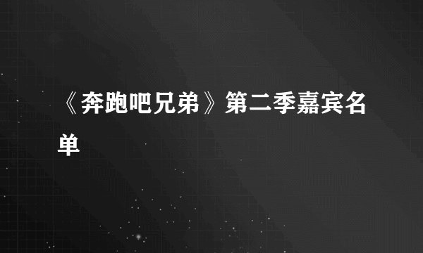 《奔跑吧兄弟》第二季嘉宾名单