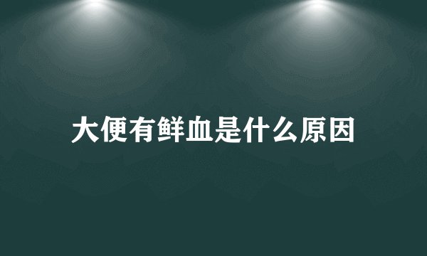 大便有鲜血是什么原因