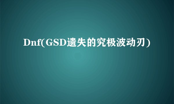 Dnf(GSD遗失的究极波动刃)