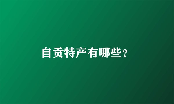 自贡特产有哪些？