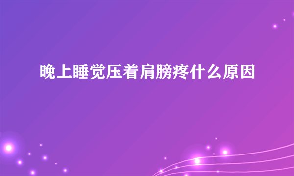 晚上睡觉压着肩膀疼什么原因