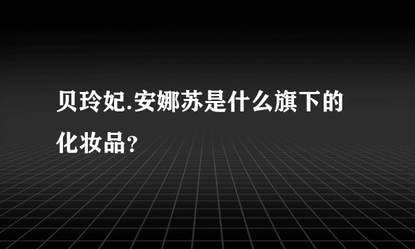贝玲妃.安娜苏是什么旗下的化妆品？