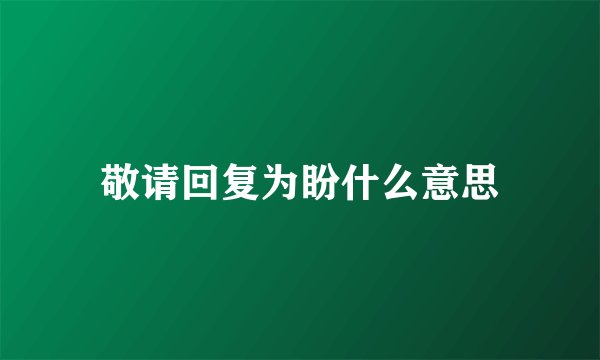 敬请回复为盼什么意思