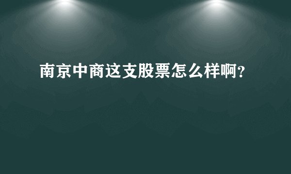 南京中商这支股票怎么样啊？