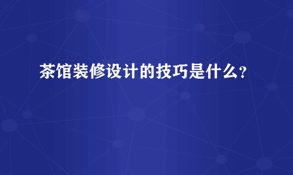 茶馆装修设计的技巧是什么?