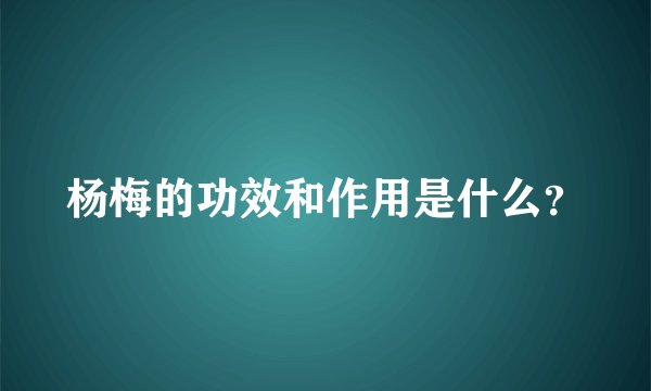 杨梅的功效和作用是什么？