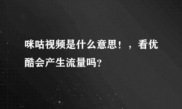 咪咕视频是什么意思！，看优酷会产生流量吗？